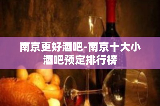 南京更好酒吧-南京十大小酒吧预定排行榜