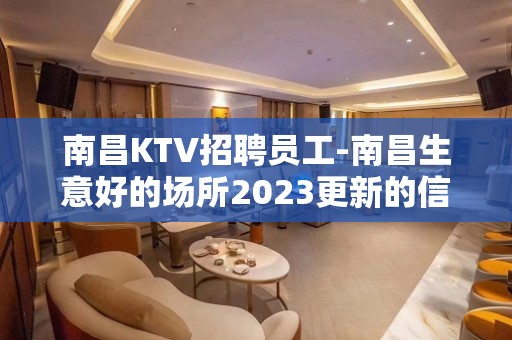 南昌KTV招聘员工-南昌生意好的场所2023更新的信息