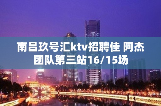 南昌玖号汇ktv招聘佳 阿杰团队第三站16/15场