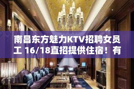 南昌东方魅力KTV招聘女员工 16/18直招提供住宿！有住宿！