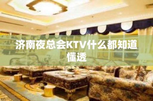 济南夜总会KTV什么都知道懂透