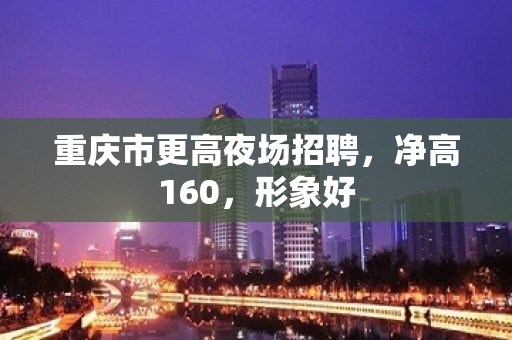 重庆市更高夜场招聘，净高160，形象好