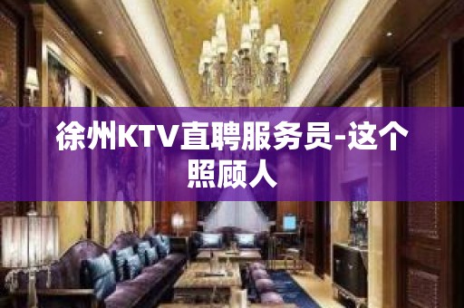 徐州KTV直聘服务员-这个照顾人