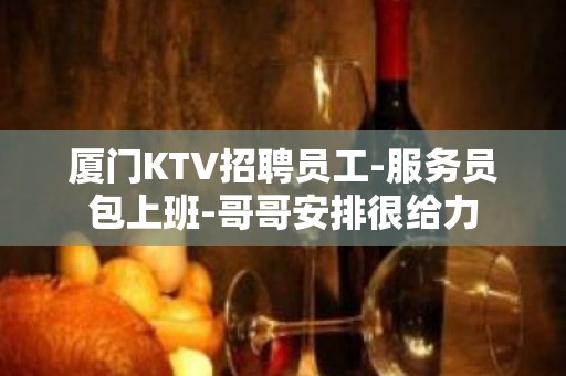 厦门KTV招聘员工-服务员包上班-哥哥安排很给力