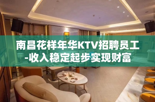 南昌花样年华KTV招聘员工-收入稳定起步实现财富