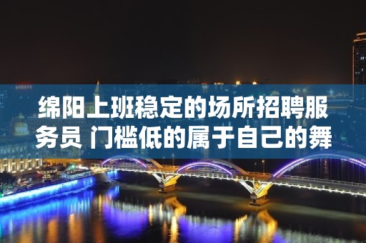 绵阳上班稳定的场所招聘服务员 门槛低的属于自己的舞台