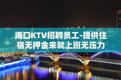 海口KTV招聘员工-提供住宿无押金来就上班无压力