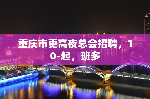 重庆市更高夜总会招聘，10-起，班多