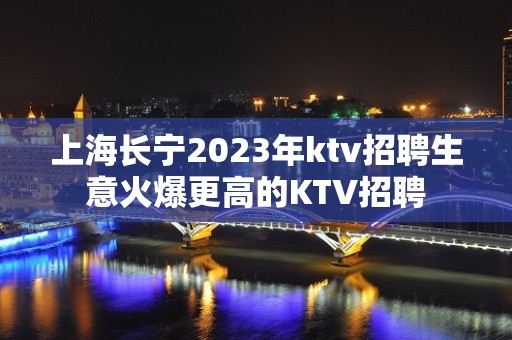 上海长宁2023年ktv招聘生意火爆更高的KTV招聘