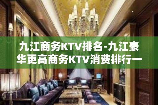 九江商务KTV排名-九江豪华更高商务KTV消费排行一览