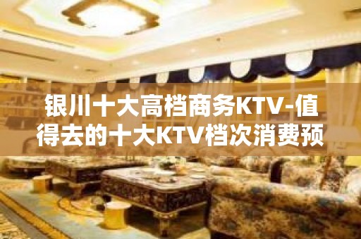 银川十大高档商务KTV-值得去的十大KTV档次消费预订