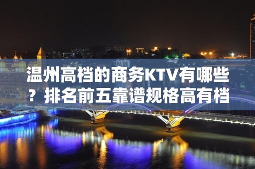 温州高档的商务KTV有哪些？排名前五靠谱规格高有档次