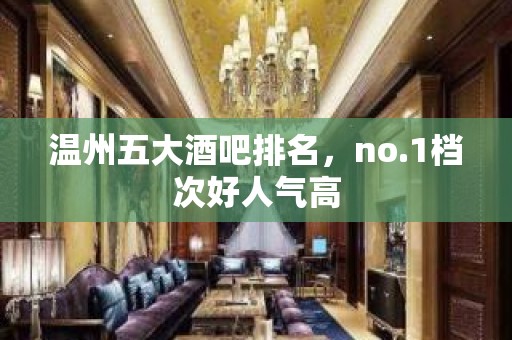 温州五大酒吧排名，no.1档次好人气高