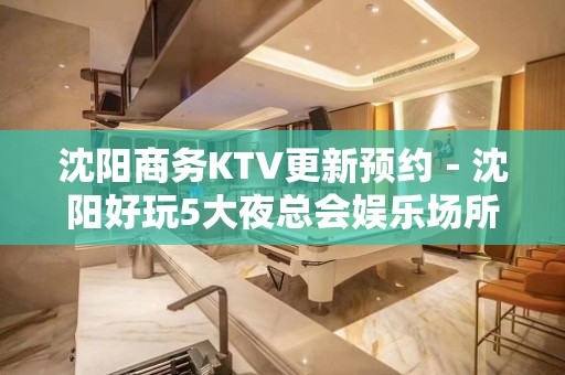 沈阳商务KTV更新预约－沈阳好玩5大夜总会娱乐场所