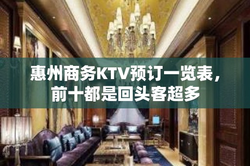 惠州商务KTV预订一览表，前十都是回头客超多