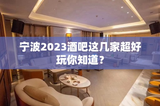 宁波2023酒吧这几家超好玩你知道？