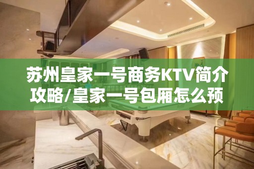 苏州皇家一号商务KTV简介攻略/皇家一号包厢怎么预定。