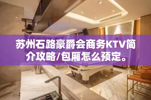 苏州石路豪爵会商务KTV简介攻略/包厢怎么预定。