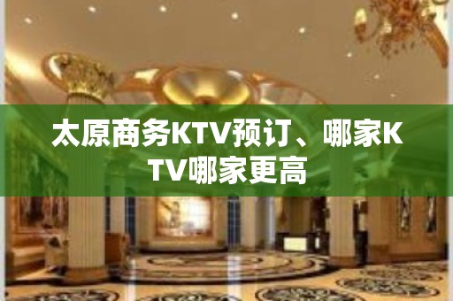 太原商务KTV预订、哪家KTV哪家更高