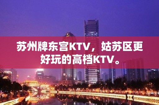 苏州牌东宫KTV，姑苏区更好玩的高档KTV。