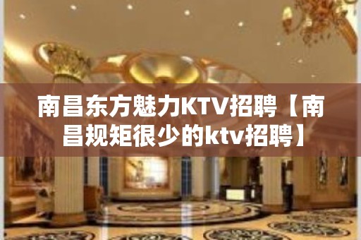 南昌东方魅力KTV招聘【南昌规矩很少的ktv招聘】