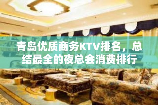 青岛优质商务KTV排名，总结最全的夜总会消费排行