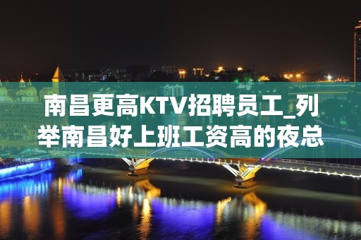 南昌更高KTV招聘员工_列举南昌好上班工资高的夜总会