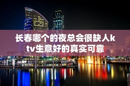 长春哪个的夜总会很缺人ktv生意好的真实可靠