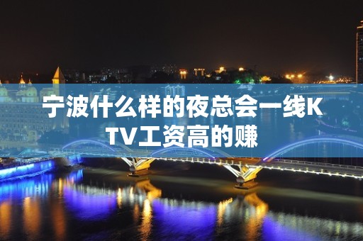 宁波什么样的夜总会一线KTV工资高的赚