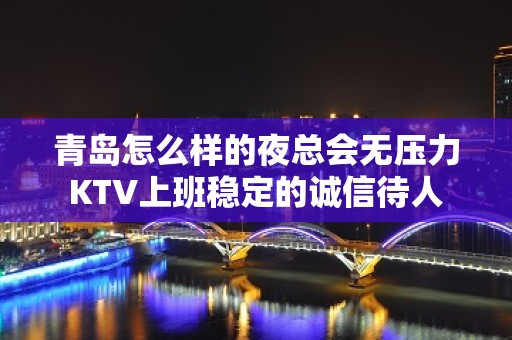 青岛怎么样的夜总会无压力KTV上班稳定的诚信待人