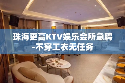 珠海更高KTV娱乐会所急聘-不穿工衣无任务