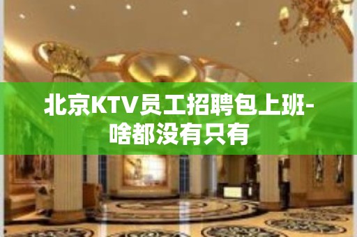 北京KTV员工招聘包上班-啥都没有只有