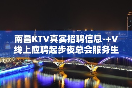 南昌KTV真实招聘信息-+V线上应聘起步夜总会服务生