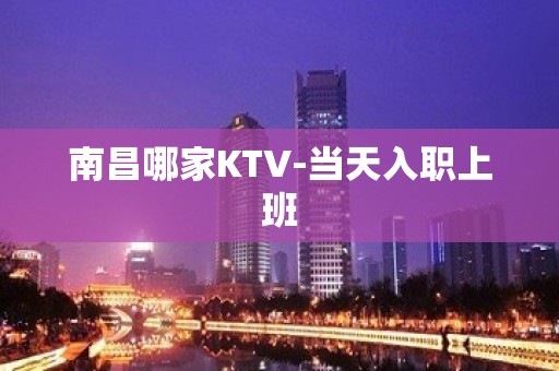 南昌哪家KTV-当天入职上班