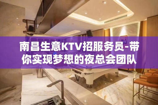 南昌生意KTV招服务员-带你实现梦想的夜总会团队