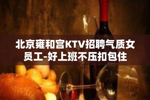 北京雍和宫KTV招聘气质女员工-好上班不压扣包住