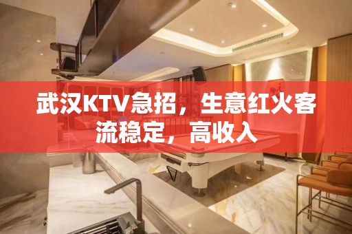 武汉KTV急招，生意红火客流稳定，高收入