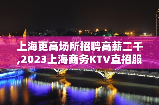 上海更高场所招聘高薪二千,2023上海商务KTV直招服务员