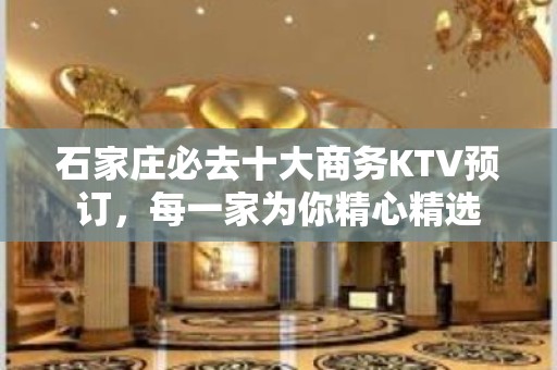 石家庄必去十大商务KTV预订，每一家为你精心精选