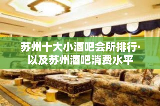 苏州十大小酒吧会所排行·以及苏州酒吧消费水平