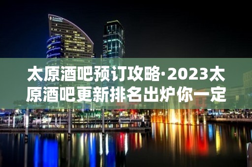 太原酒吧预订攻略·2023太原酒吧更新排名出炉你一定要看