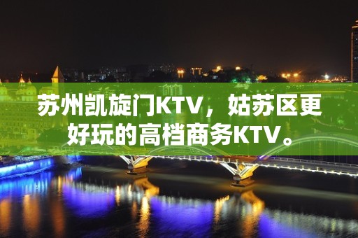 苏州凯旋门KTV，姑苏区更好玩的高档商务KTV。