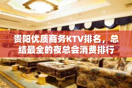 贵阳优质商务KTV排名，总结最全的夜总会消费排行