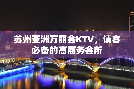 苏州亚洲万丽会KTV，请客必备的高商务会所