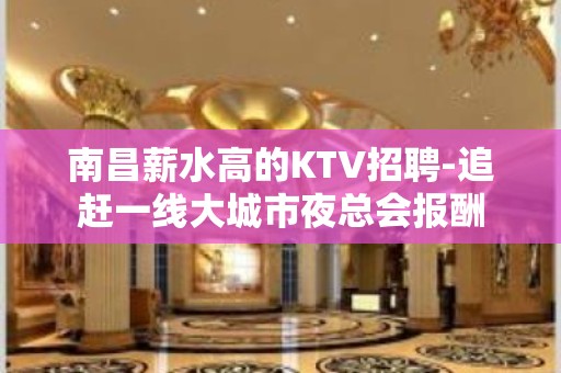 南昌薪水高的KTV招聘-追赶一线大城市夜总会报酬