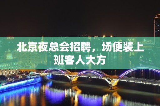 北京夜总会招聘，场便装上班客人大方