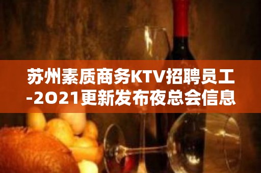 苏州素质商务KTV招聘员工-2O21更新发布夜总会信息