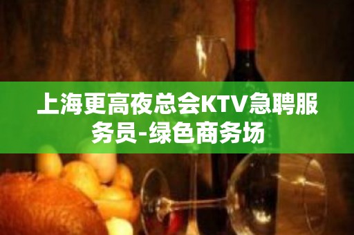 上海更高夜总会KTV急聘服务员-绿色商务场