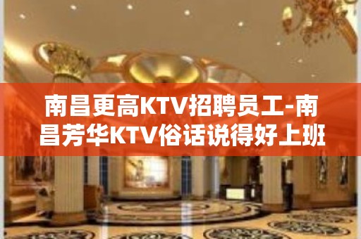 南昌更高KTV招聘员工-南昌芳华KTV俗话说得好上班如喝水