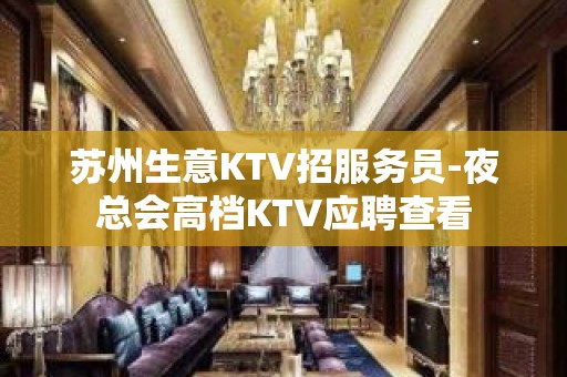 苏州生意KTV招服务员-夜总会高档KTV应聘查看